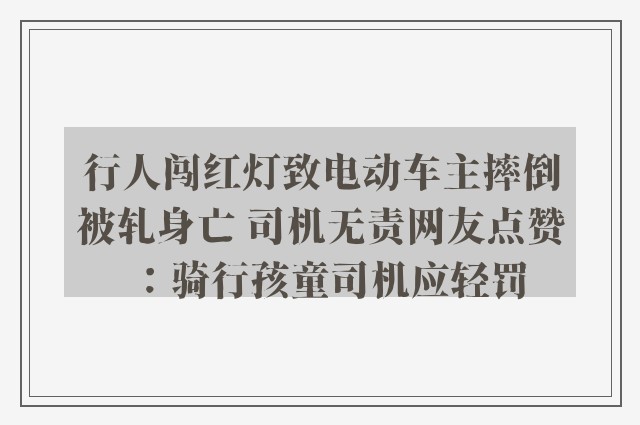 行人闯红灯致电动车主摔倒被轧身亡 司机无责网友点赞：骑行孩童司机应轻罚