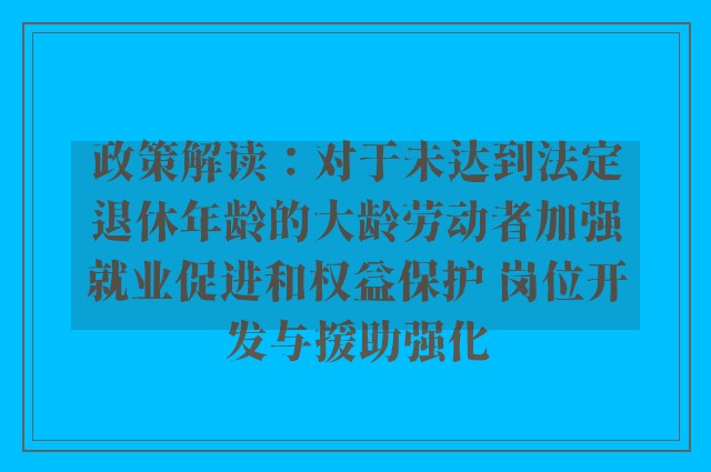 政策解读：对于未达到法定退休年龄的大龄劳动者加强就业促进和权益保护 岗位开发与援助强化