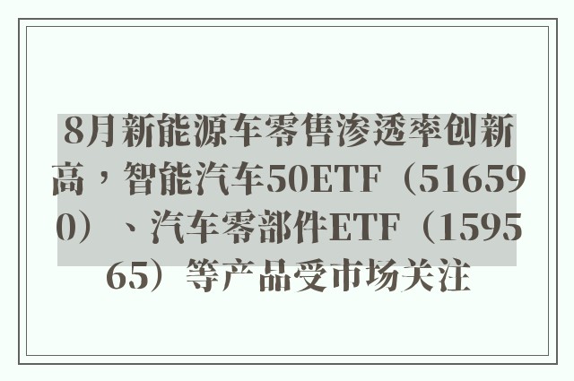 8月新能源车零售渗透率创新高，智能汽车50ETF（516590）、汽车零部件ETF（159565）等产品受市场关注