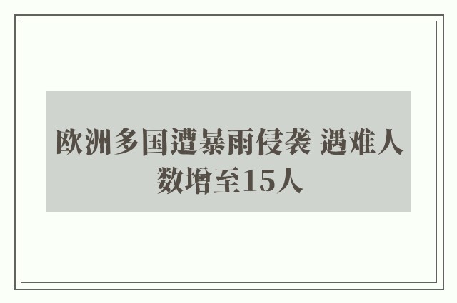 欧洲多国遭暴雨侵袭 遇难人数增至15人