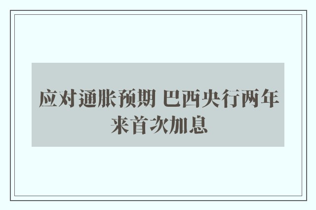 应对通胀预期 巴西央行两年来首次加息