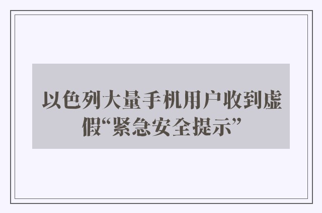 以色列大量手机用户收到虚假“紧急安全提示”