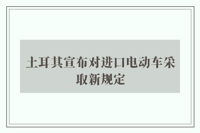 土耳其宣布对进口电动车采取新规定