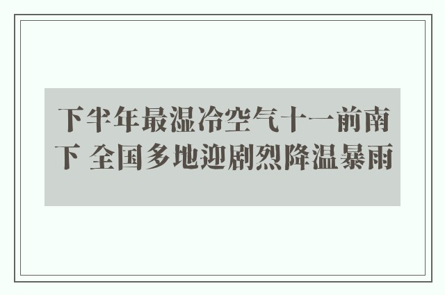 下半年最湿冷空气十一前南下 全国多地迎剧烈降温暴雨