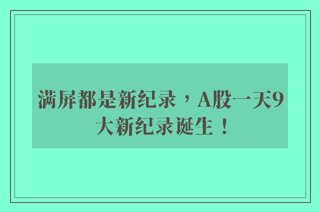 满屏都是新纪录，A股一天9大新纪录诞生！