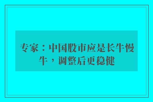 专家：中国股市应是长牛慢牛，调整后更稳健