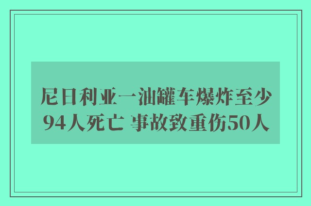 尼日利亚一油罐车爆炸至少94人死亡 事故致重伤50人