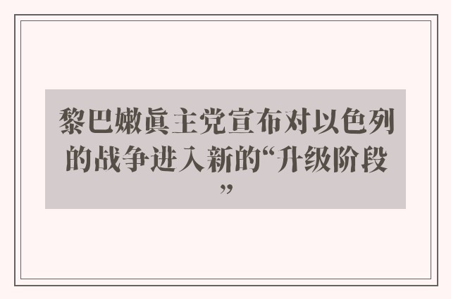 黎巴嫩真主党宣布对以色列的战争进入新的“升级阶段”