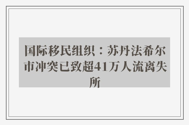 国际移民组织：苏丹法希尔市冲突已致超41万人流离失所