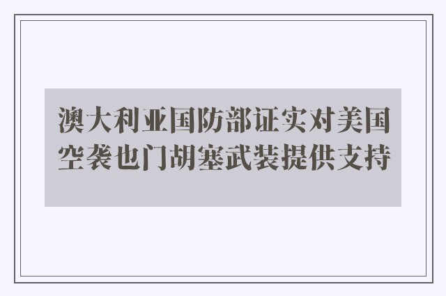 澳大利亚国防部证实对美国空袭也门胡塞武装提供支持