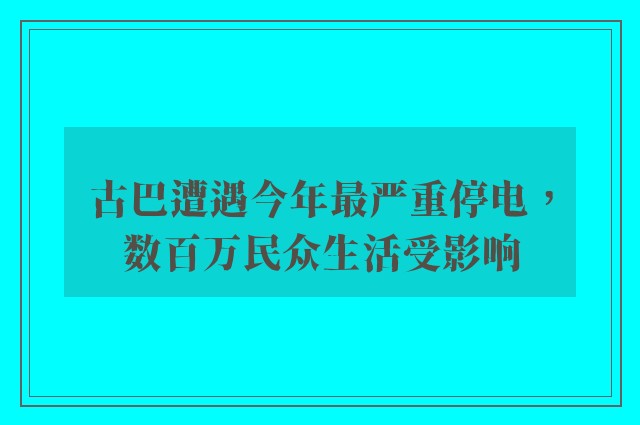 古巴遭遇今年最严重停电，数百万民众生活受影响