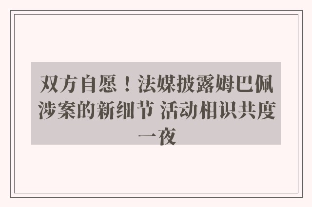 双方自愿！法媒披露姆巴佩涉案的新细节 活动相识共度一夜