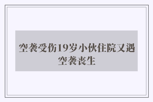 空袭受伤19岁小伙住院又遇空袭丧生