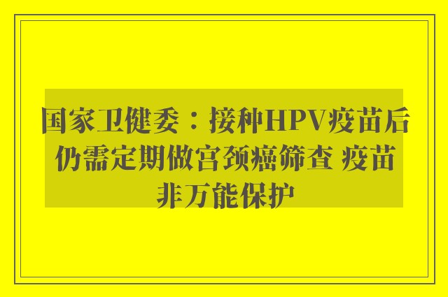 国家卫健委：接种HPV疫苗后仍需定期做宫颈癌筛查 疫苗非万能保护