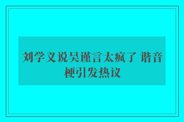 刘学义说吴谨言太疯了 谐音梗引发热议