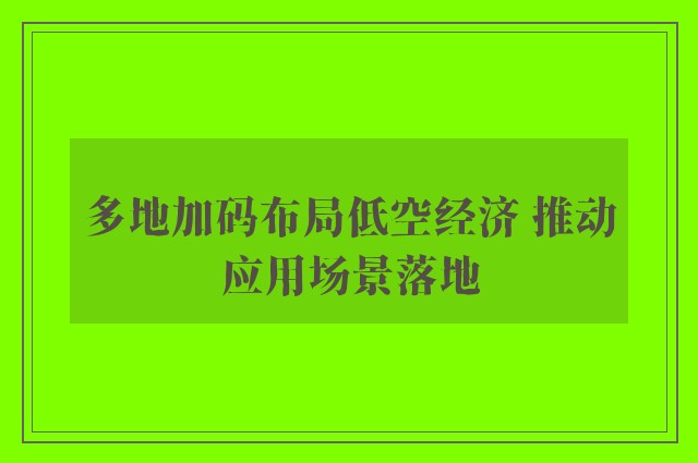 多地加码布局低空经济 推动应用场景落地