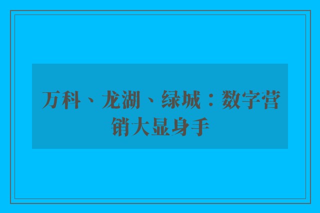 万科、龙湖、绿城：数字营销大显身手