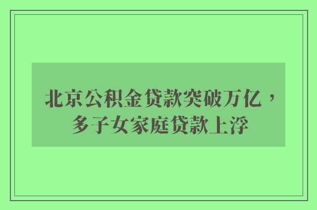 北京公积金贷款突破万亿，多子女家庭贷款上浮